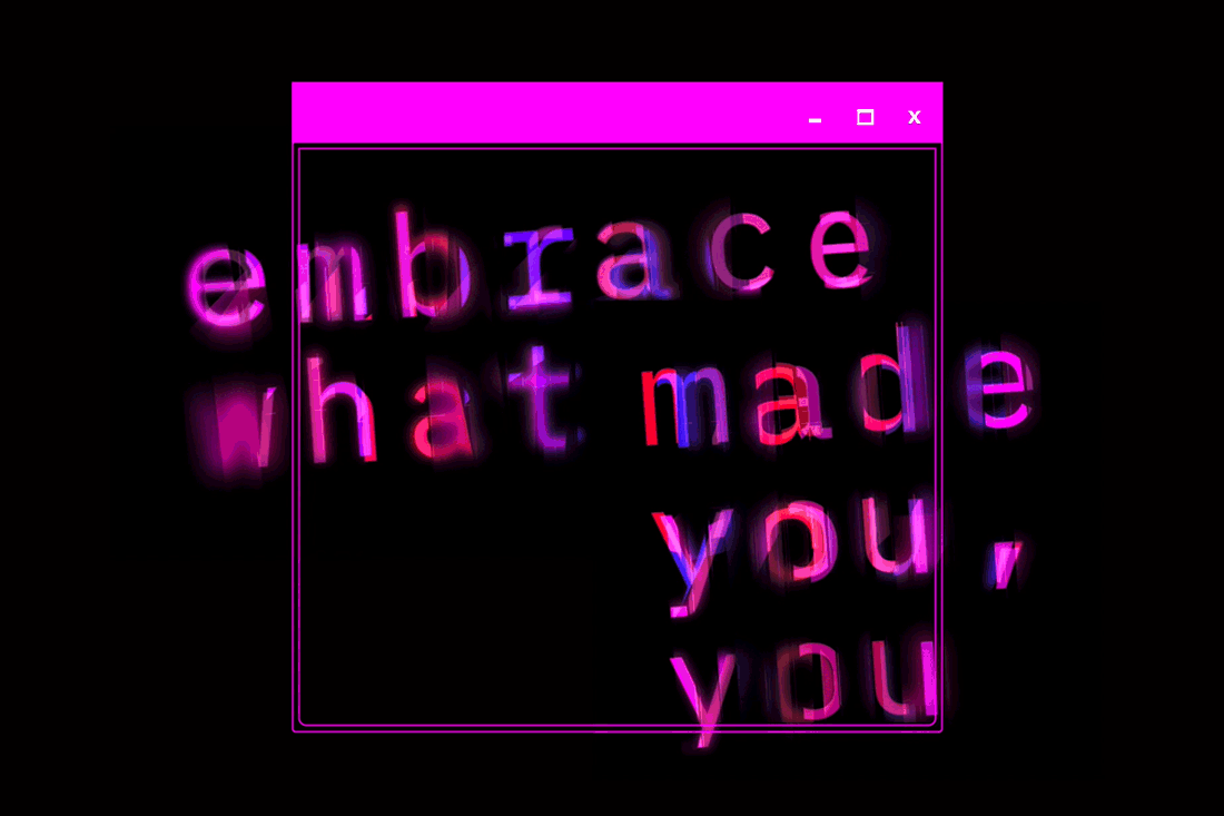 Embrace what made you, you